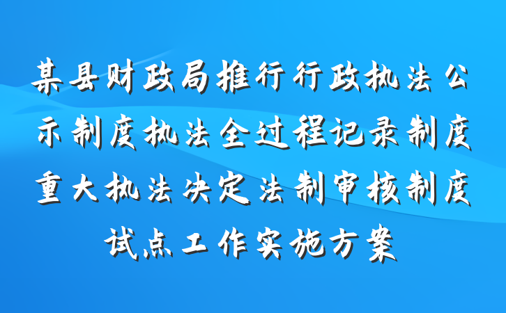 某县财政局推行行政执法公示制度执法全过程记录制度重大执法决定法制审核制度试点工作实施方案