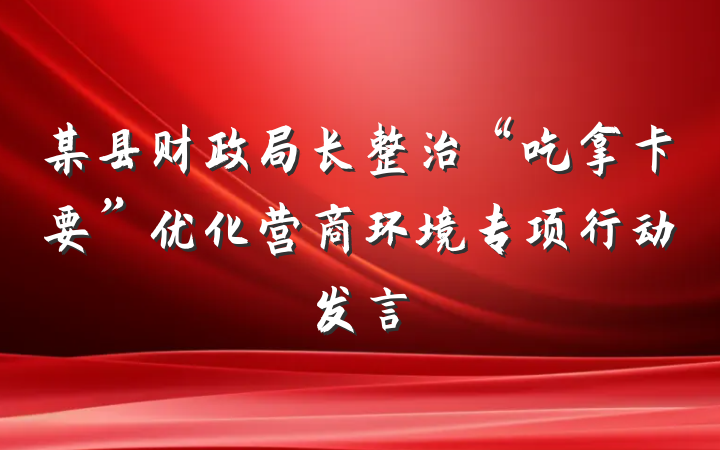 某县财政局长整治“吃拿卡要”优化营商环境专项行动发言