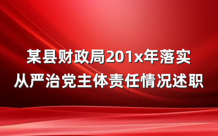 某县财政局201x年落实从严治党主体责任情况述职