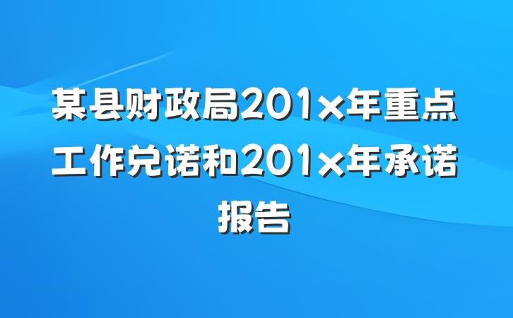 某县财政局201x年重点工作兑诺和201x年承诺报告