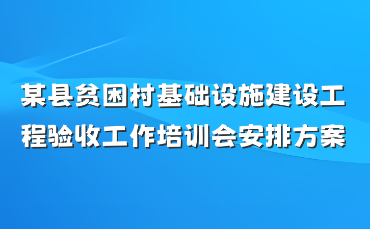 某县贫困村基础设施建设工程验收工作培训会安排方案