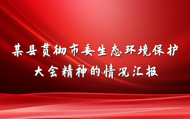 某县贯彻市委生态环境保护大会精神的情况汇报