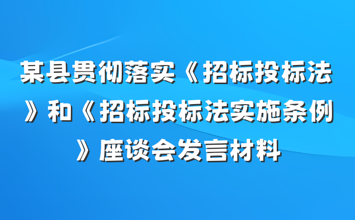某县贯彻落实《招标投标法》和《招标投标法实施条例》座谈会发言材料