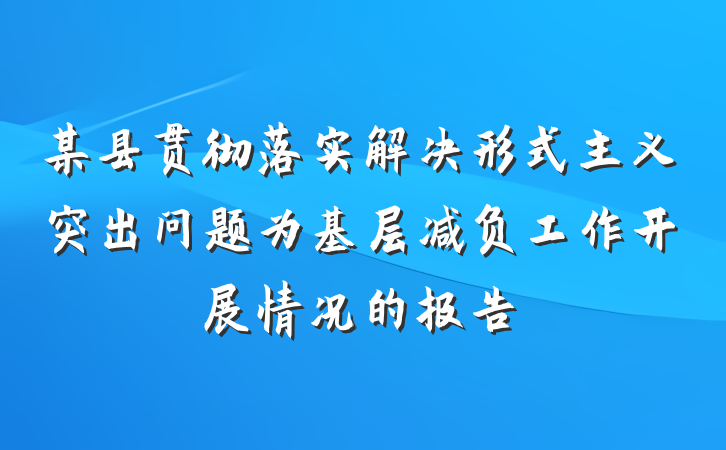 某县贯彻落实解决形式主义突出问题为基层减负工作开展情况的报告