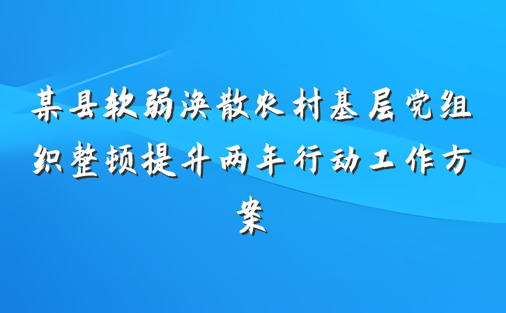 某县软弱涣散农村基层党组织整顿提升两年行动工作方案