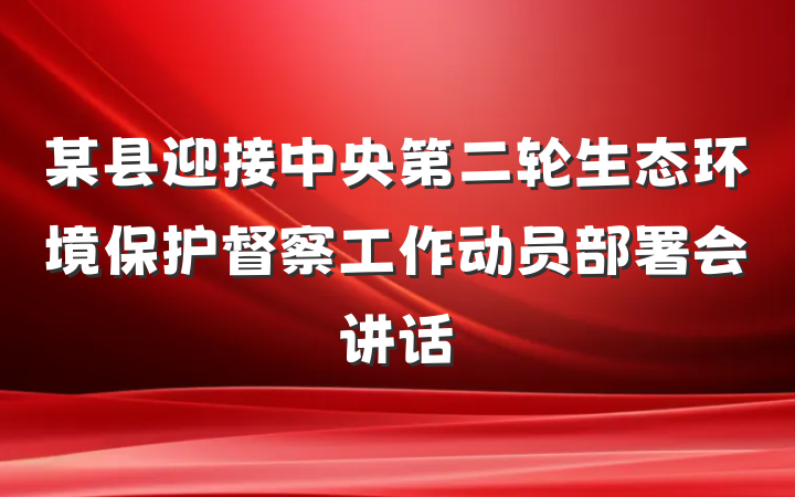 某县迎接中央第二轮生态环境保护督察工作动员部署会讲话