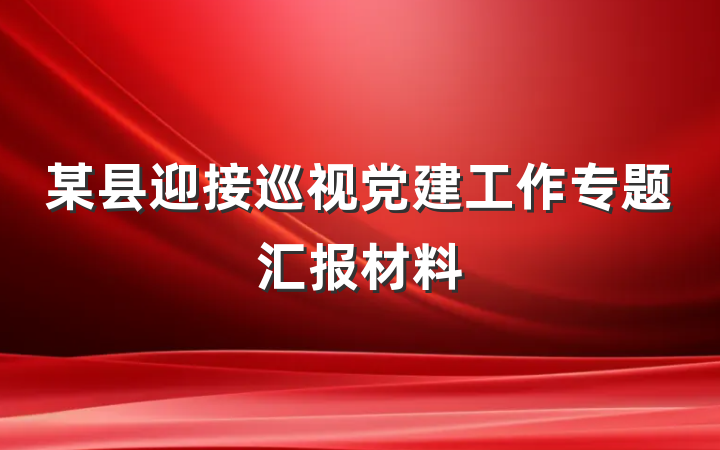 某县迎接巡视党建工作专题汇报材料