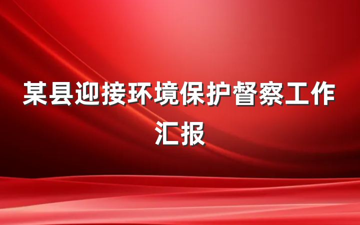 某县迎接环境保护督察工作汇报