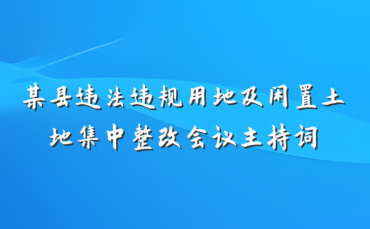 某县违法违规用地及闲置土地集中整改会议主持词