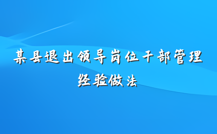 某县退出领导岗位干部管理经验做法
