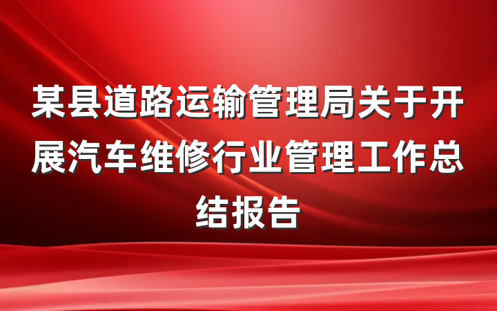 某县道路运输管理局关于开展汽车维修行业管理工作总结报告