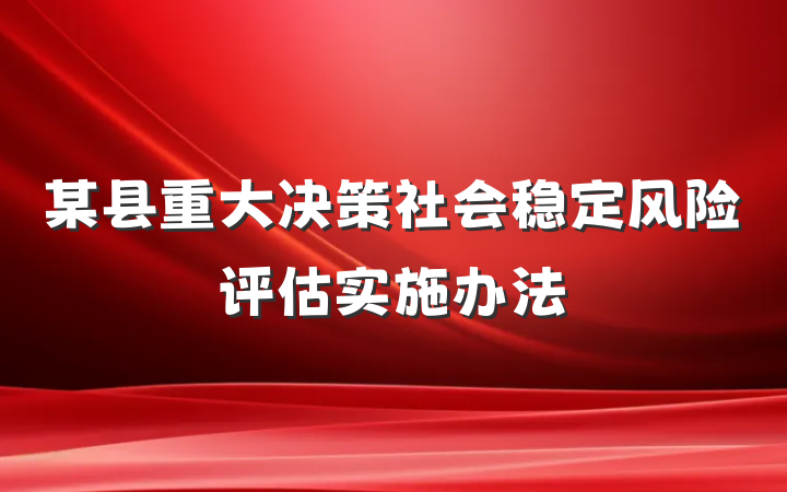 某县重大决策社会稳定风险评估实施办法