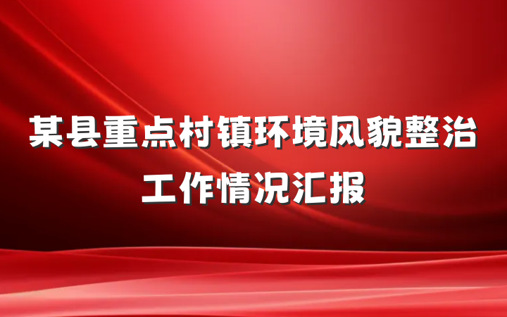 某县重点村镇环境风貌整治工作情况汇报