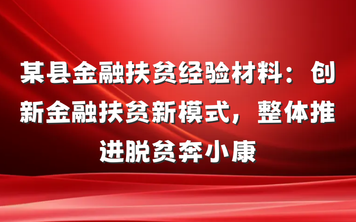 某县金融扶贫经验材料：创新金融扶贫新模式，整体推进脱贫奔小康