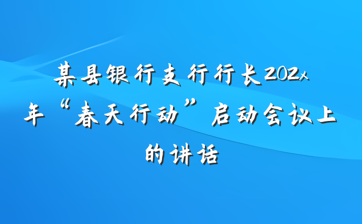 某县银行支行行长202x年“春天行动”启动会议上的讲话
