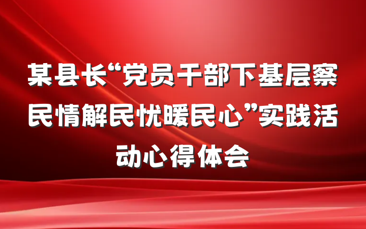 某县长“党员干部下基层察民情解民忧暖民心”实践活动心得体会