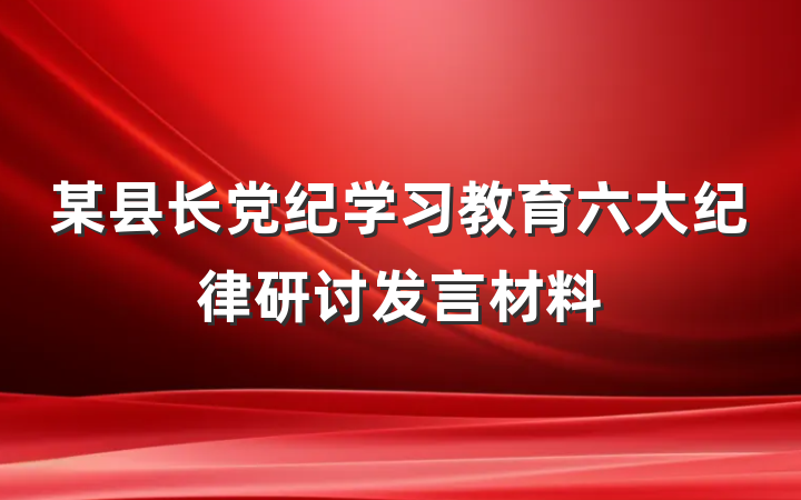 某县长党纪学习教育六大纪律研讨发言材料