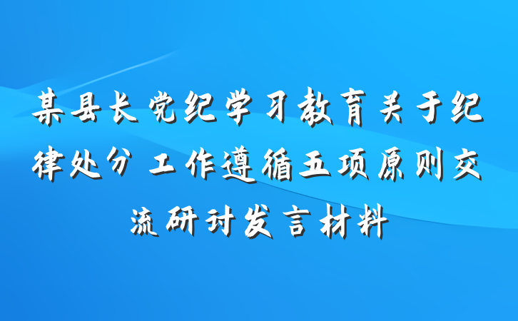 某县长党纪学习教育关于纪律处分工作遵循五项原则交流研讨发言材料