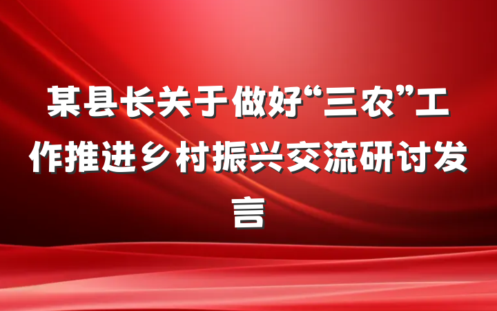 某县长关于做好“三农”工作推进乡村振兴交流研讨发言