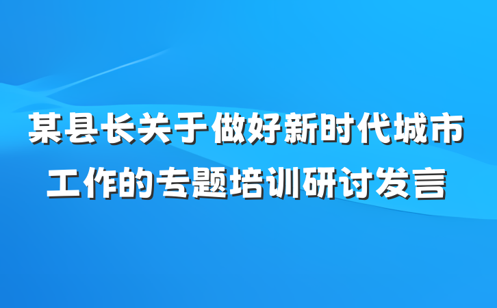 某县长关于做好新时代城市工作的专题培训研讨发言