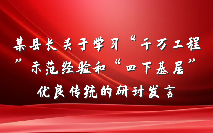 某县长关于学习“千万工程”示范经验和“四下基层”优良传统的研讨发言