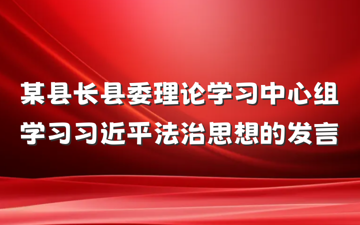 某县长县委理论学习中心组学习习近平法治思想的发言