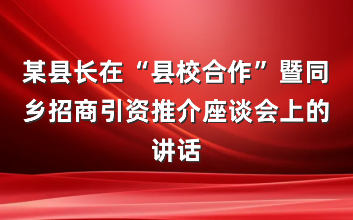 某县长在“县校合作”暨同乡招商引资推介座谈会上的讲话