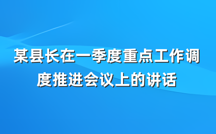 某县长在一季度重点工作调度推进会议上的讲话