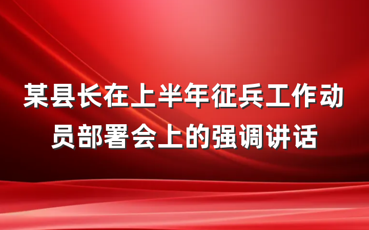 某县长在上半年征兵工作动员部署会上的强调讲话