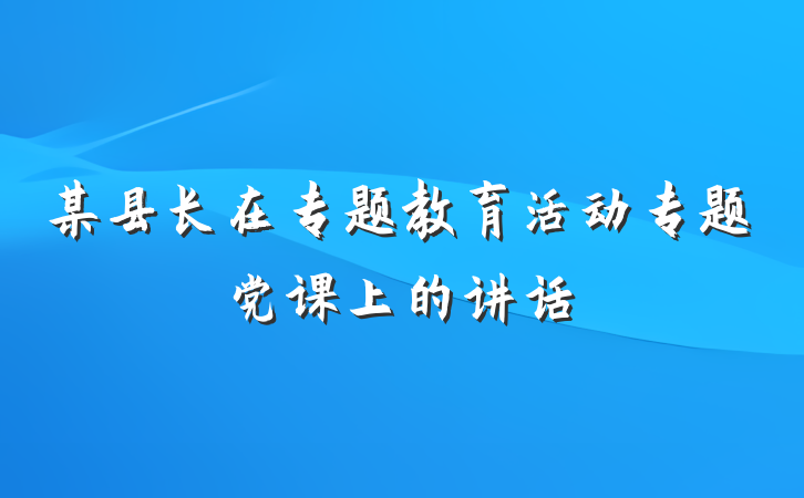 某县长在专题教育活动专题党课上的讲话