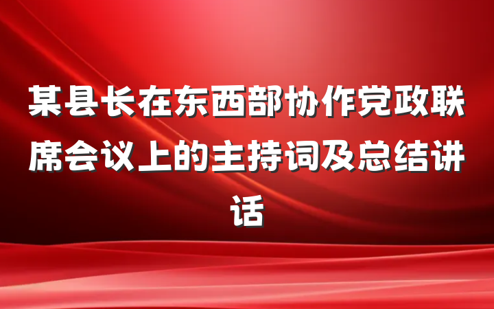 某县长在东西部协作党政联席会议上的主持词及总结讲话