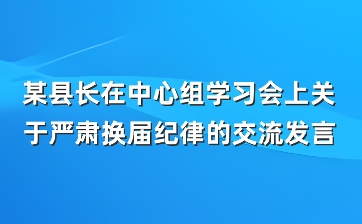 某县长在中心组学习会上关于严肃换届纪律的交流发言
