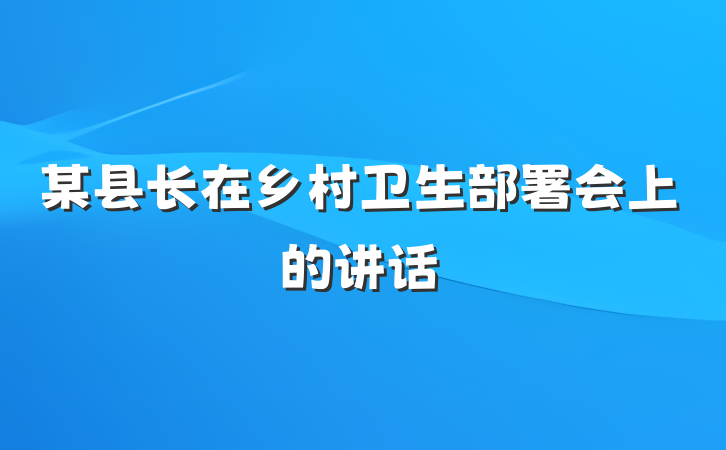 某县长在乡村卫生部署会上的讲话