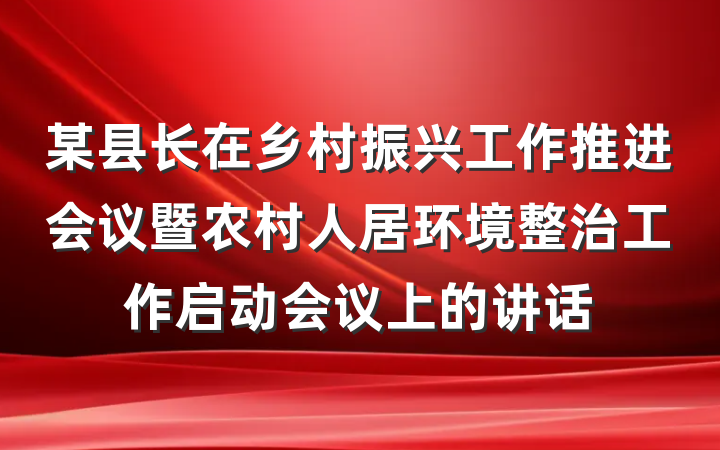 某县长在乡村振兴工作推进会议暨农村人居环境整治工作启动会议上的讲话