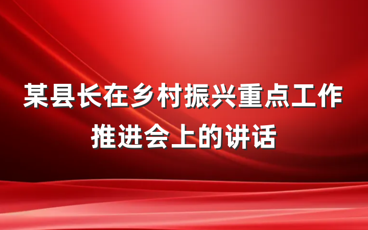 某县长在乡村振兴重点工作推进会上的讲话