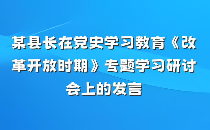 某县长在党史学习教育《改革开放时期》专题学习研讨会上的发言