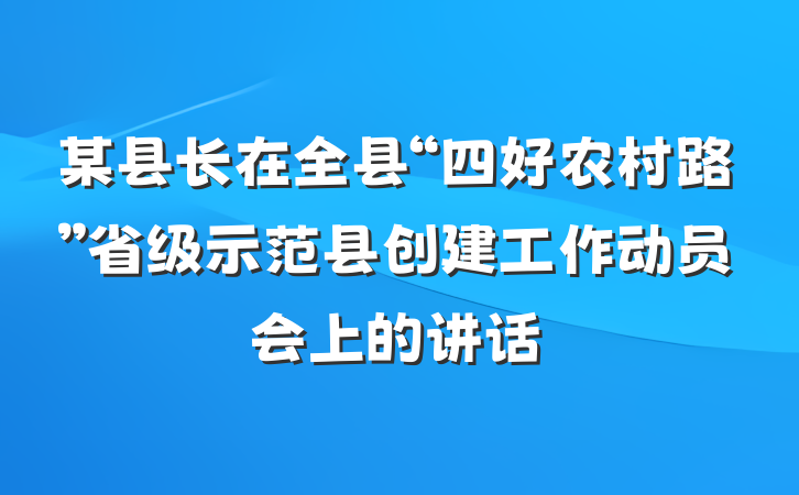 某县长在全县“四好农村路”省级示范县创建工作动员会上的讲话