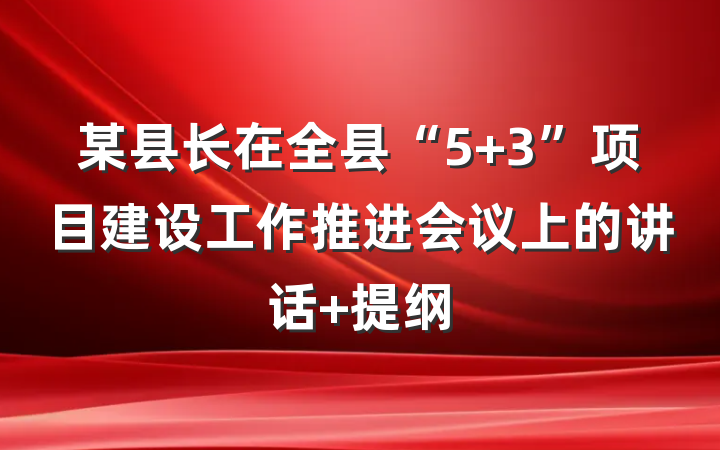 某县长在全县“5+3”项目建设工作推进会议上的讲话 提纲