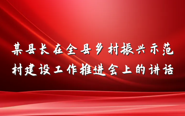 某县长在全县乡村振兴示范村建设工作推进会上的讲话