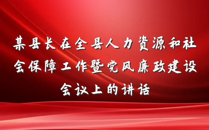 某县长在全县人力资源和社会保障工作暨党风廉政建设会议上的讲话
