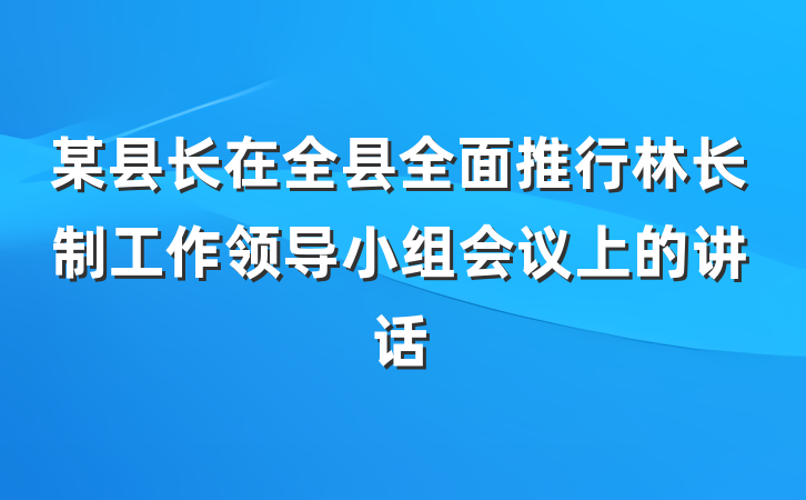 某县长在全县全面推行林长制工作领导小组会议上的讲话