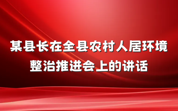 某县长在全县农村人居环境整治推进会上的讲话