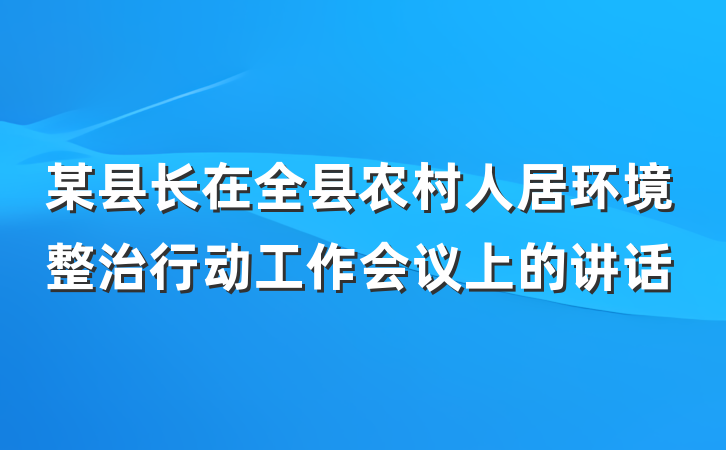 某县长在全县农村人居环境整治行动工作会议上的讲话