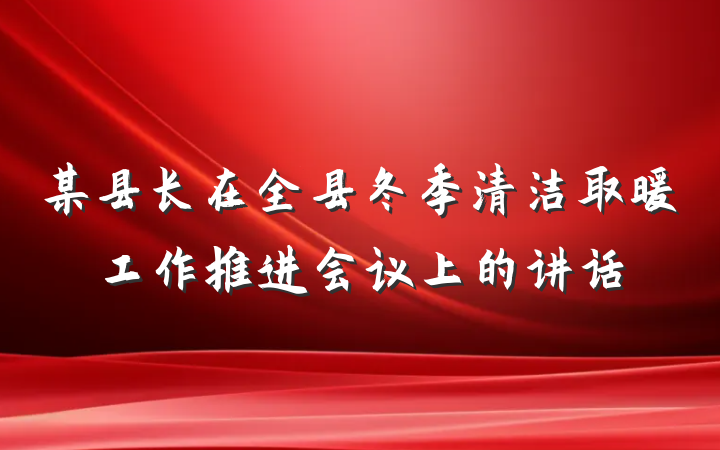 某县长在全县冬季清洁取暖工作推进会议上的讲话