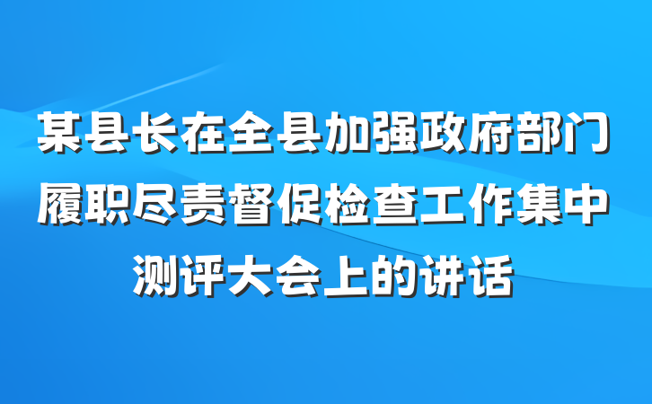 某县长在全县加强政府部门履职尽责督促检查工作集中测评大会上的讲话