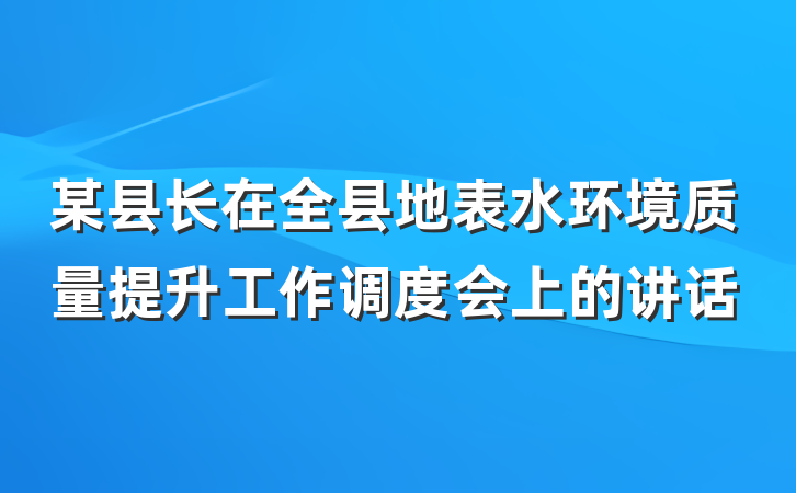 某县长在全县地表水环境质量提升工作调度会上的讲话