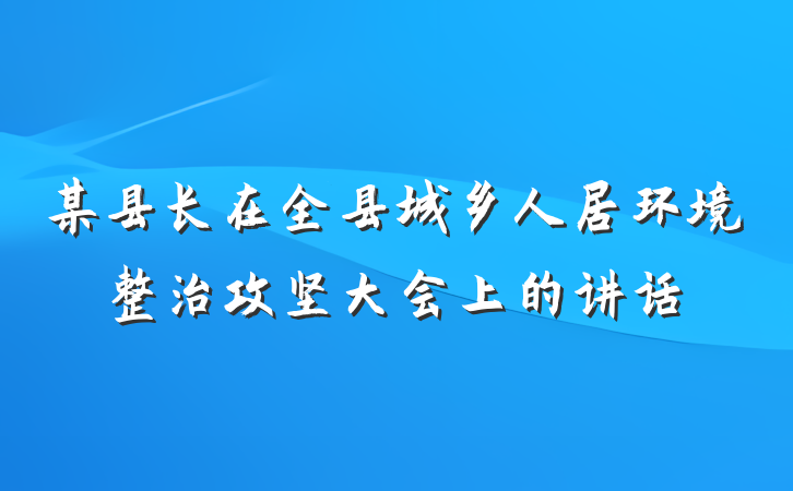 某县长在全县城乡人居环境整治攻坚大会上的讲话