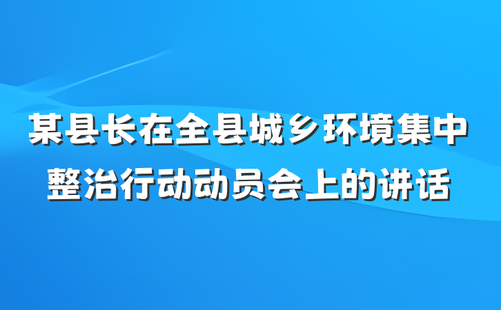 某县长在全县城乡环境集中整治行动动员会上的讲话