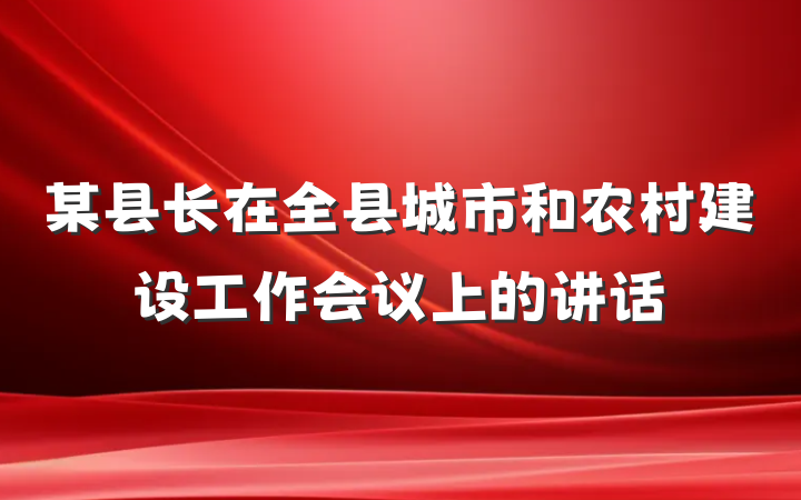 某县长在全县城市和农村建设工作会议上的讲话