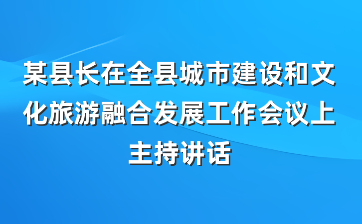 某县长在全县城市建设和文化旅游融合发展工作会议上主持讲话